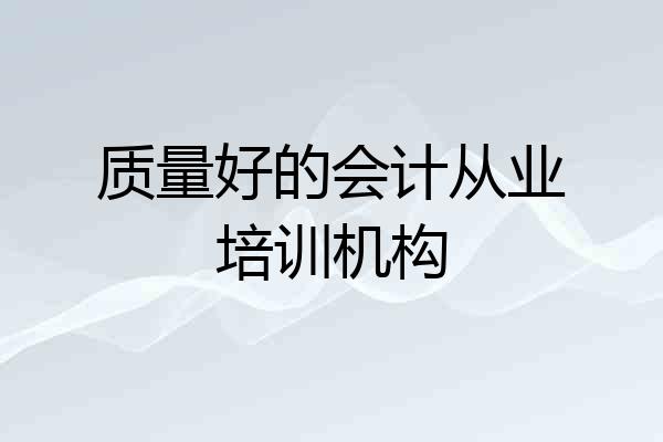质量好的会计从业培训机构