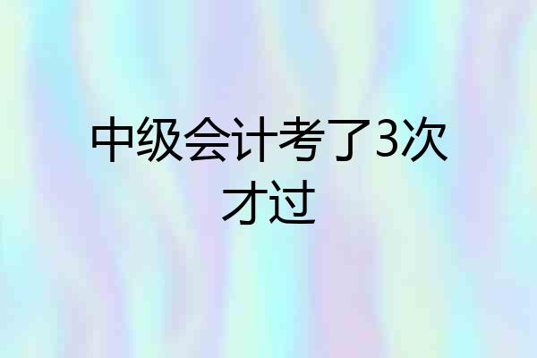 中级会计考了3次才过