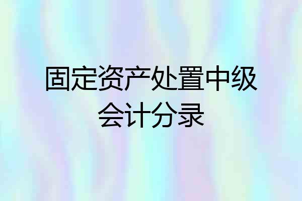 固定资产处置中级会计分录