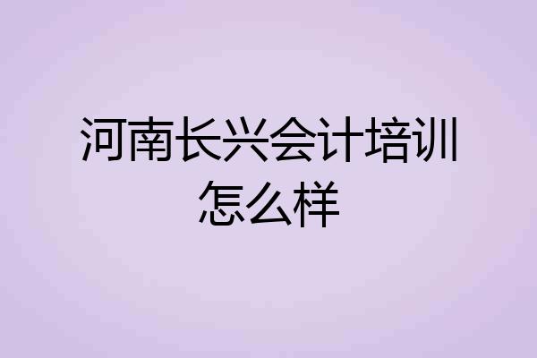河南长兴会计培训怎么样