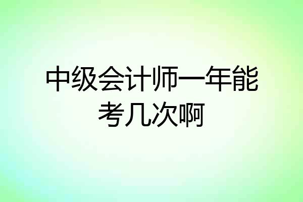 中级会计师一年能考几次啊