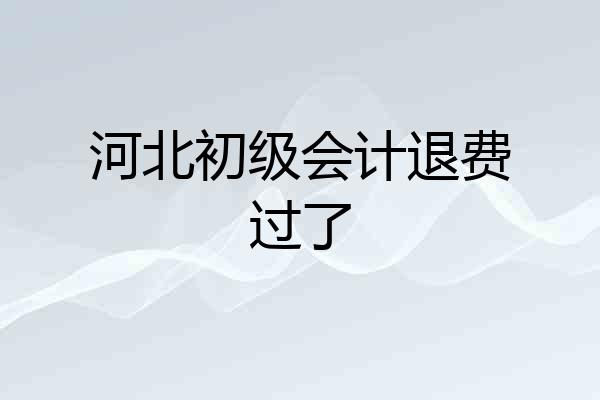 河北初级会计退费过了