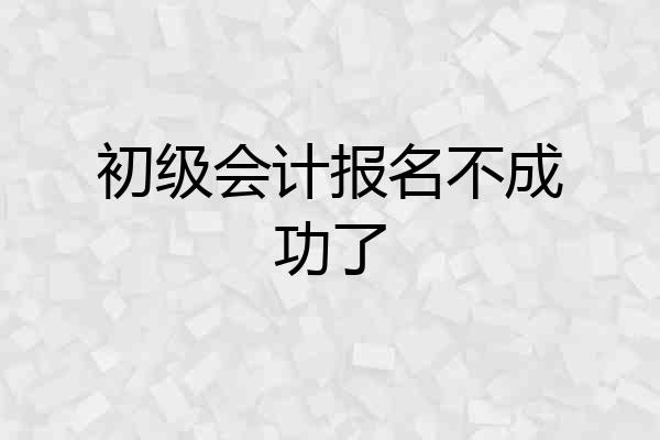初级会计报名不成功了