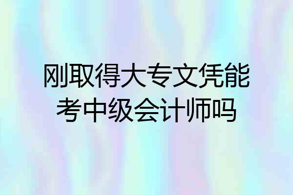 刚取得大专文凭能考中级会计师吗