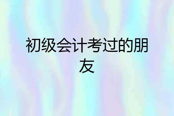 初级会计考过的朋友