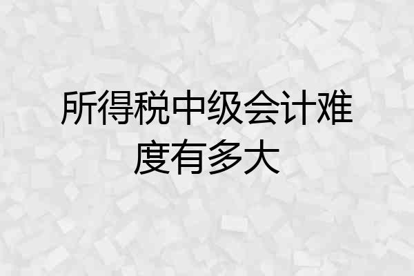 所得税中级会计难度有多大
