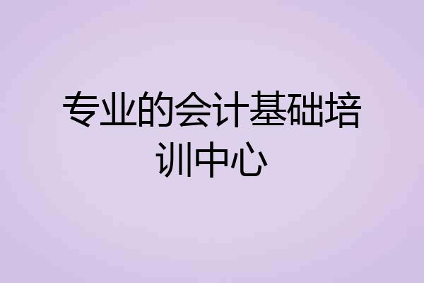 专业的会计基础培训中心