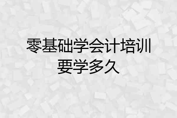 零基础学会计培训要学多久