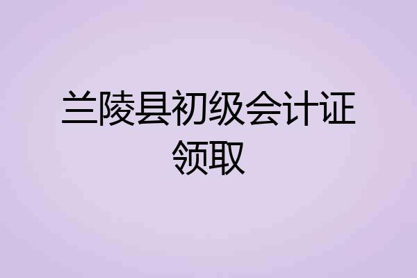兰陵县初级会计证领取