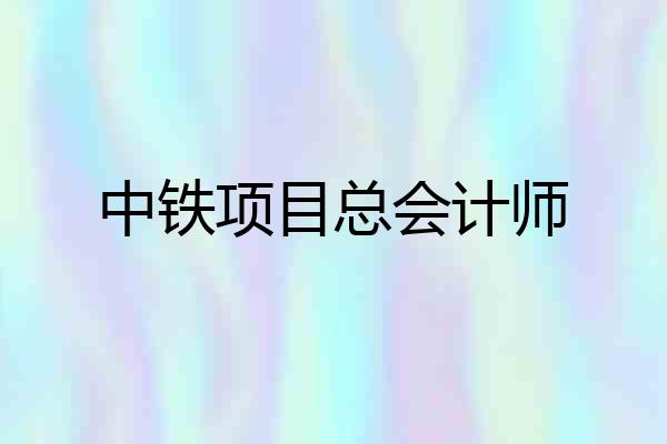 中铁项目总会计师