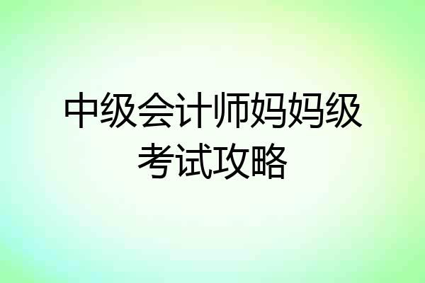 中级会计师妈妈级考试攻略