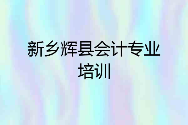 新乡辉县会计专业培训