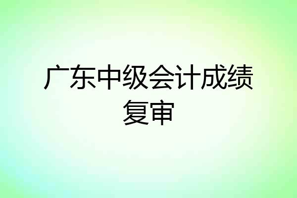 广东中级会计成绩复审
