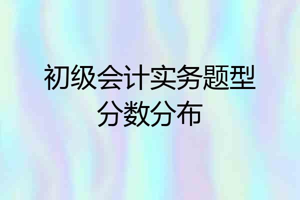初级会计实务题型分数分布