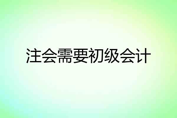 注会需要初级会计