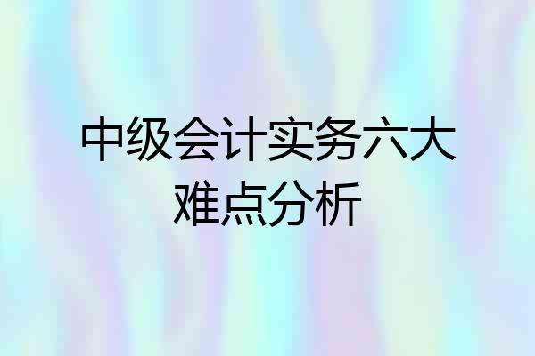 中级会计实务六大难点分析