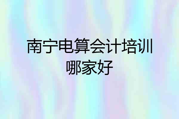 南宁电算会计培训哪家好