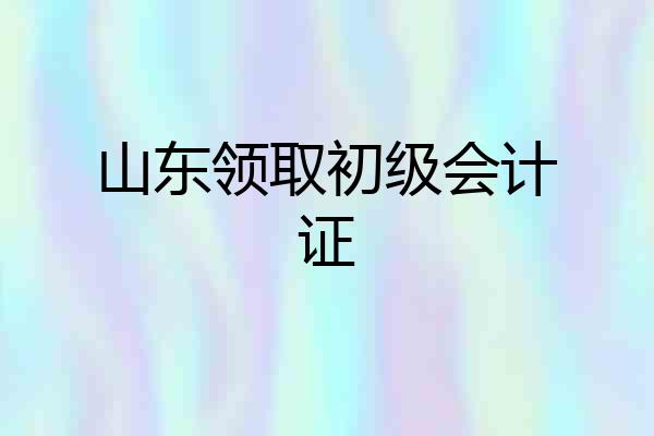 山东领取初级会计证