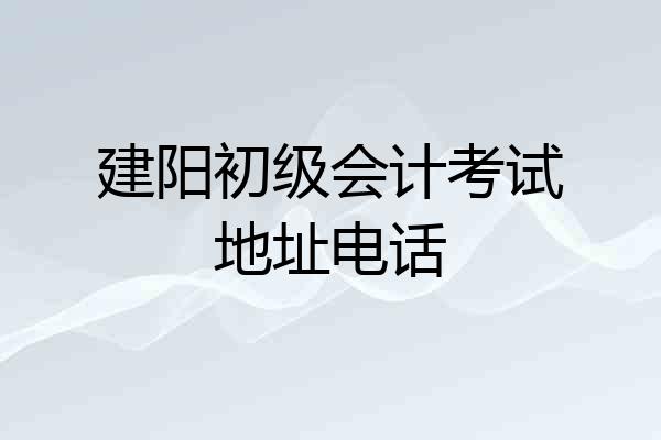 建阳初级会计考试地址电话