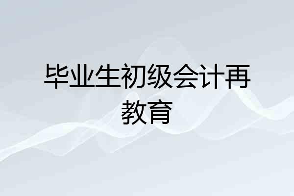 毕业生初级会计再教育