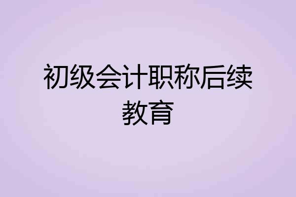 初级会计职称后续教育