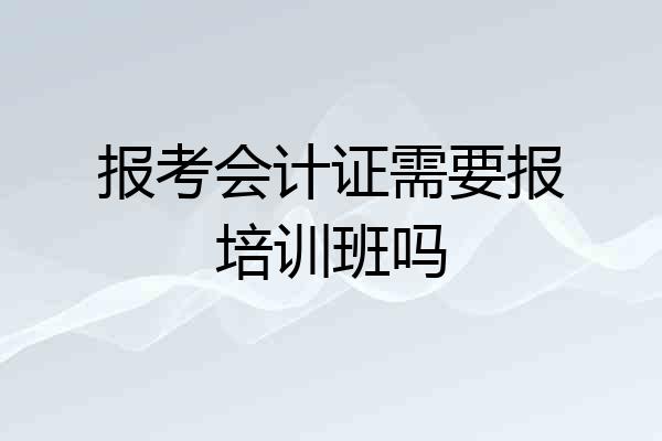 报考会计证需要报培训班吗