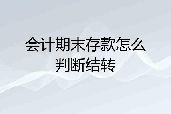会计期末存款怎么判断结转