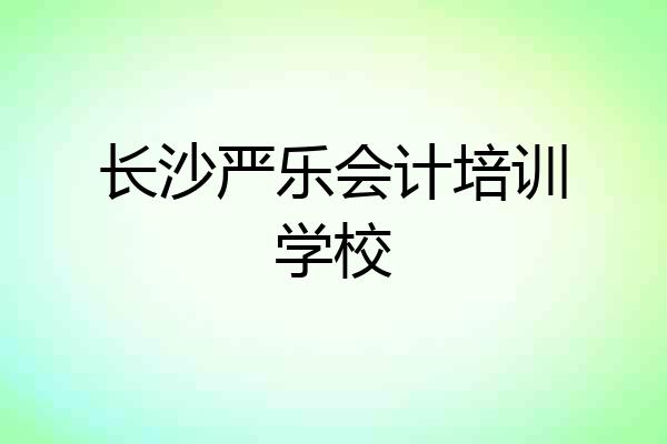 长沙严乐会计培训学校