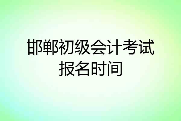 邯郸初级会计考试报名时间
