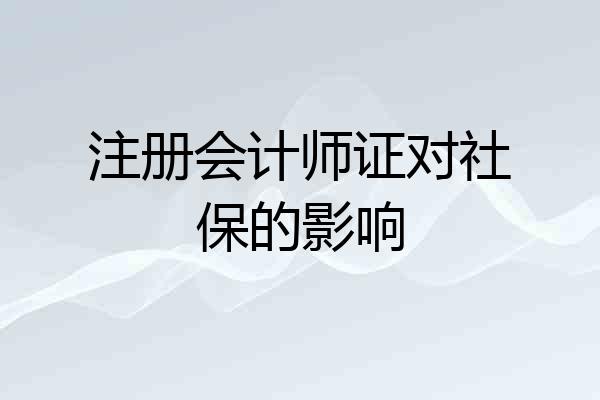 注册会计师证对社保的影响
