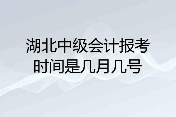 湖北中级会计报考时间是几月几号