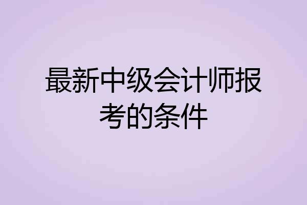 最新中级会计师报考的条件
