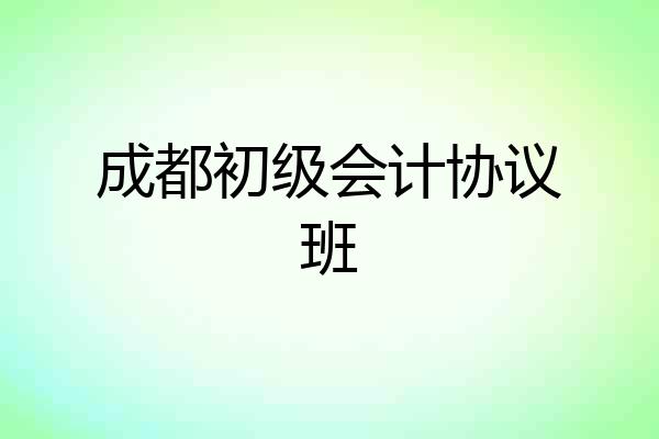 成都初级会计协议班