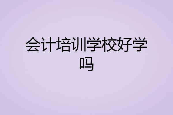 会计培训学校好学吗