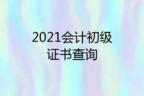 2021会计初级证书查询