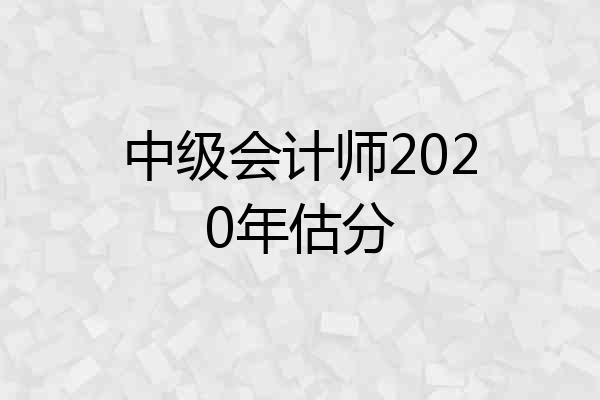 中级会计师2020年估分
