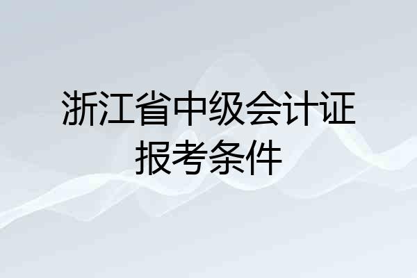 浙江省中级会计证报考条件