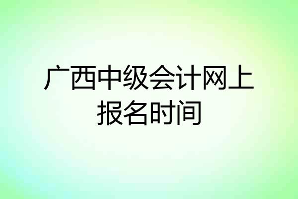 广西中级会计网上报名时间