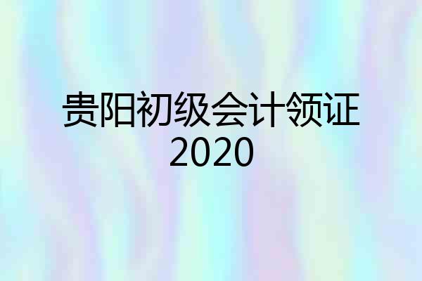 贵阳初级会计领证2020