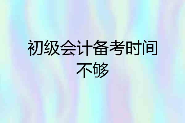 初级会计备考时间不够