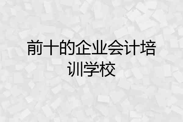 前十的企业会计培训学校