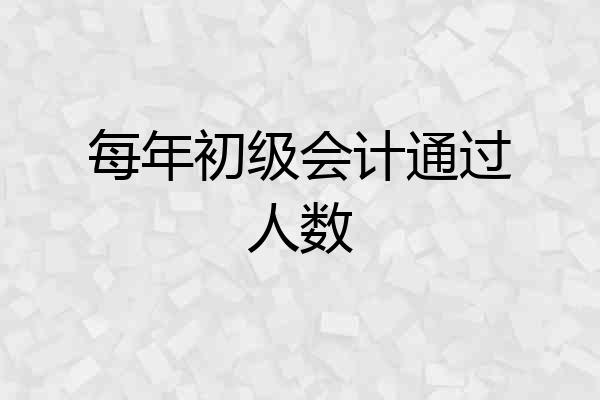 每年初级会计通过人数