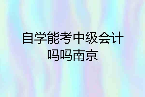 自学能考中级会计吗吗南京