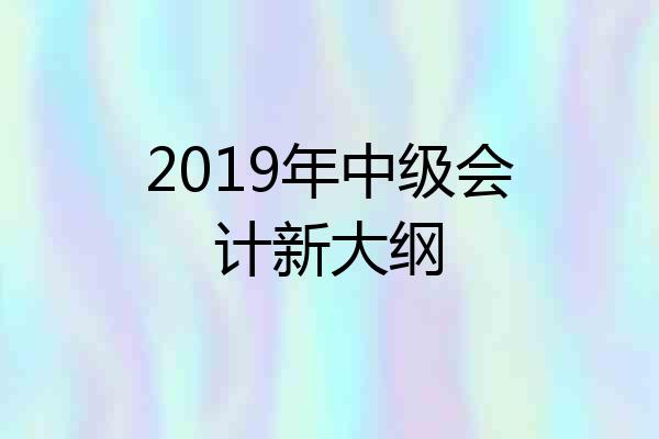 2019年中级会计新大纲