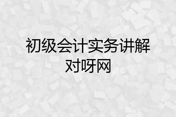 初级会计实务讲解对呀网