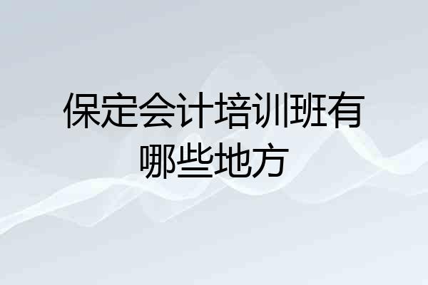保定会计培训班有哪些地方