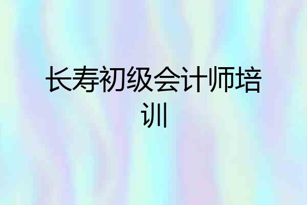 长寿初级会计师培训