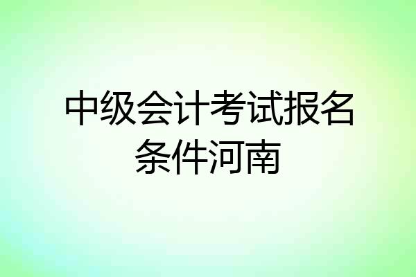 中级会计考试报名条件河南