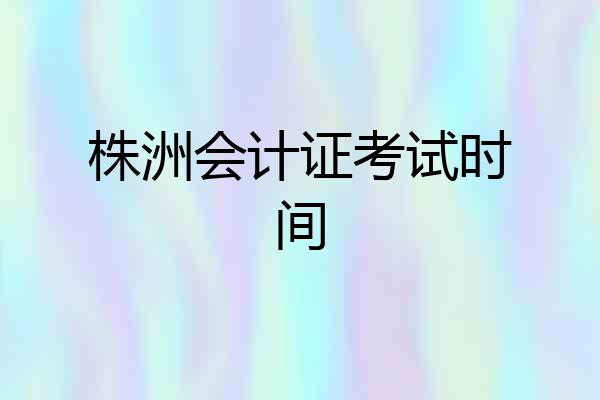 株洲会计证考试时间