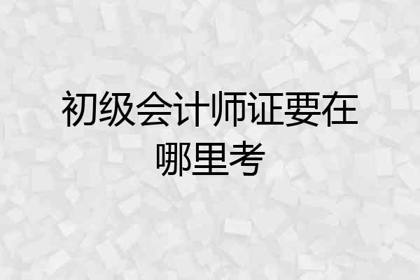 初级会计师证要在哪里考